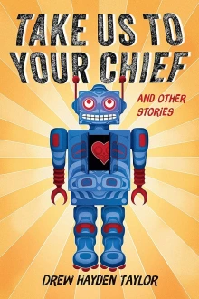 Book cover of Take Us to Your Chief by Drew Hayden Taylor depicting a blue and red robot with its chest open revealing the shape of a red heart.